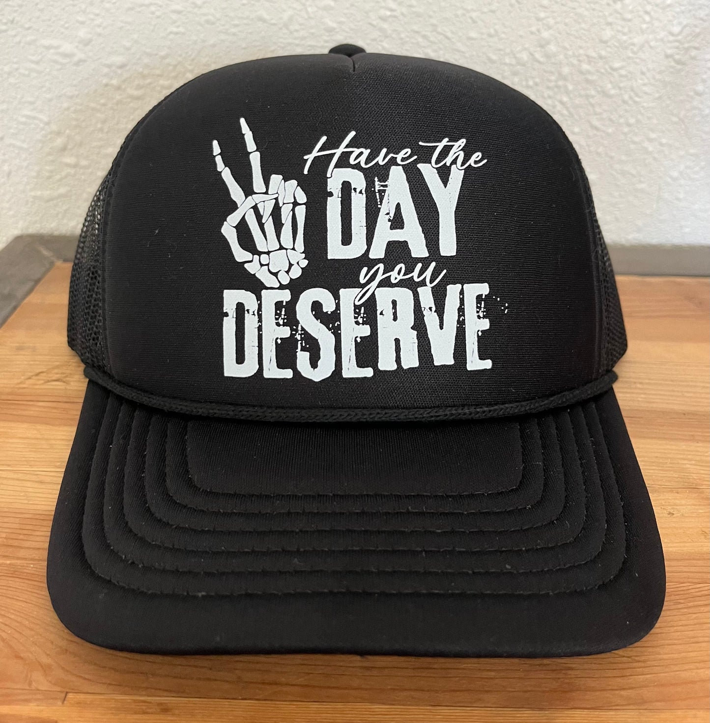 Have The Day You Deserve Foam Trucker Hat